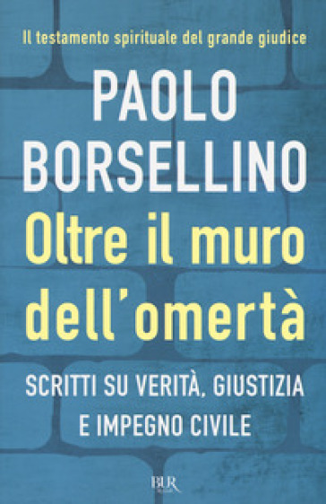 Oltre il muro dell'omertà. Scritti su verità, giustizia e impegno civile - Paolo Borsellino