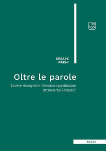 Oltre le parole. Come riscoprire il lessico quotidiano attraverso i classici - Cesare Premi