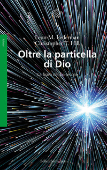 Oltre la particella di Dio. La fisica del XXI secolo - Leon M. Lederman - Christopher T. Hill