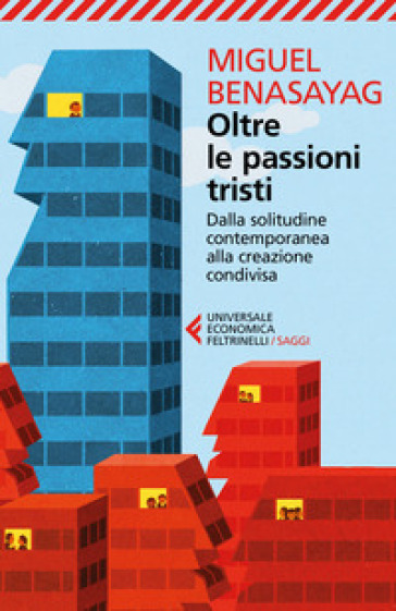 Oltre le passioni tristi. Dalla solitudine contemporanea alla creazione condivisa - Miguel Benasayag - Angélique Del Rey