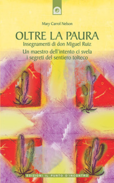 Oltre la paura. Insegnamenti di don Miguel Ruiz. Un maestro dell'intento ci svela i segreti del sentiero tolteco - Mary Carroll Nelson