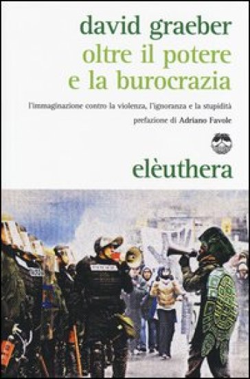 Oltre il potere e la burocrazia. L'immaginazione contro la violenza, l'ignoranza e la stupidità - David Graeber