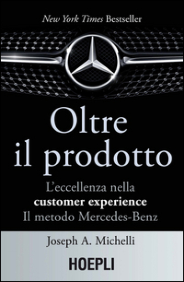 Oltre il prodotto. L'eccellenza nella customer experience. Il metodo Mercedes-Benz - Joseph A. Michelli | Manisteemra.org