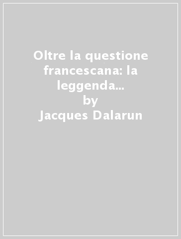 Oltre la questione francescana: la leggenda nascosta di San Francesco - Jacques Dalarun