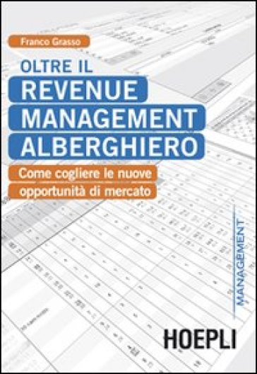 Oltre il revenue management alberghiero. Come cogliere le nuove opportunità di mercato - Franco Grasso