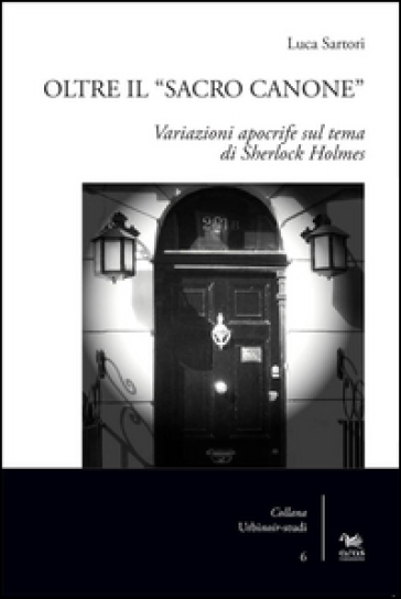 Oltre il «sacro canone». Variazioni apocrife sul tema di Sherlock Holmes - Luca Sartori