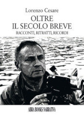 Oltre il secolo breve. Racconti, ritratti, ricordi