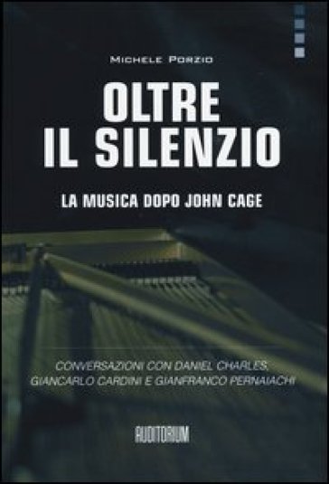 Oltre il silenzio. La musica dopo John Cage. Conversazioni con Daniel Charles, Giancarlo Cardini e Gianfranco Pernaiachi - Michele Porzio