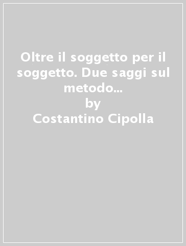 Oltre il soggetto per il soggetto. Due saggi sul metodo fenomenologico e sull'approccio biografico - Costantino Cipolla