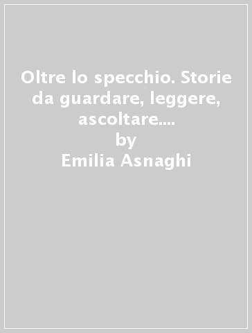 Oltre lo specchio. Storie da guardare, leggere, ascoltare. Per la Scuola media. Con e-book. Con espansione online. Con 3 libri: Libro delle competenze-Prove ingresso e verifiche sommative-Compiti di realtà. Vol. 3 - Emilia Asnaghi - Raffaella Gaviani - Pietro Nicolaci