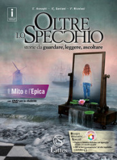 Oltre lo specchio. Storie da guardare, leggere, ascoltare. Il mito e l epica. Per le Scuole superiori. Ediz. per la scuola. Con DVD-ROM