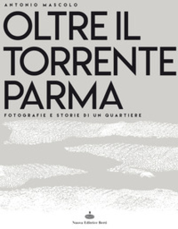 Oltre il torrente Parma. Fotografie e storie di un quartiere. Ediz. illustrata - Antonio Mascolo