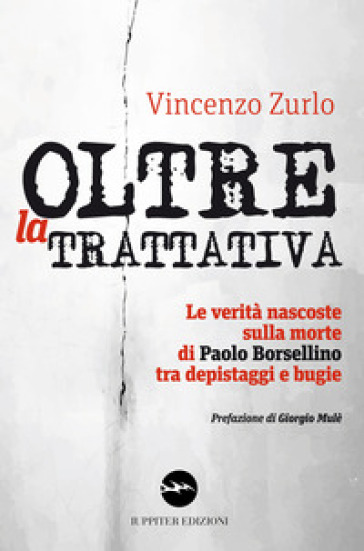 Oltre la trattativa. Le verità nascoste sulla morte di Paolo Borsellino tra depistaggi e bugie - Vincenzo Zurlo