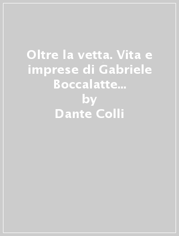 Oltre la vetta. Vita e imprese di Gabriele Boccalatte e Ninì Pietrasanta - Dante Colli