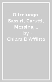 Oltreluogo. Bassiri, Garutti, Messina, Nunzio, Pirri, Tirelli. Catalogo della mostra (Pistoia, palazzo Fabroni, 1995)