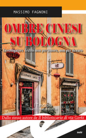 Ombre cinesi su Bologna. Investigatore Trebbi non per amore, non per denaro - Massimo Fagnoni