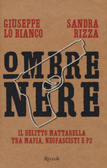 Ombre nere. Il delitto Mattarella tra mafia, neofascisti e P2 - Sandra Rizza - Giuseppe Lo Bianco