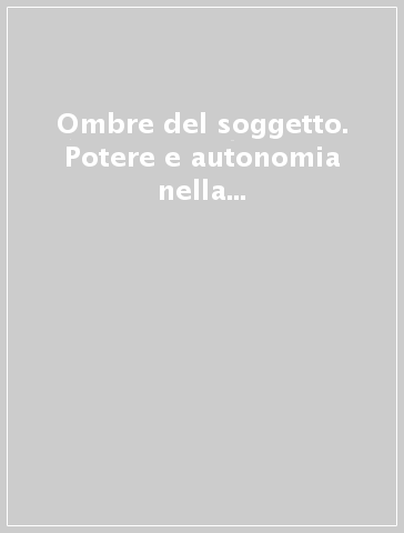 Ombre del soggetto. Potere e autonomia nella costruzione della modernità