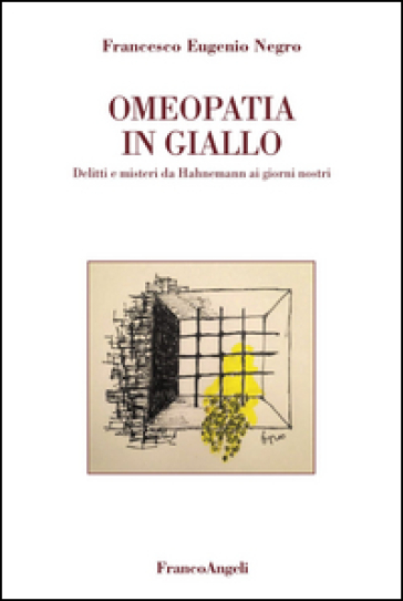 Omeopatia in giallo. Delitti e misteri da Hahnemann ai giorni nostri - Francesco E. Negro