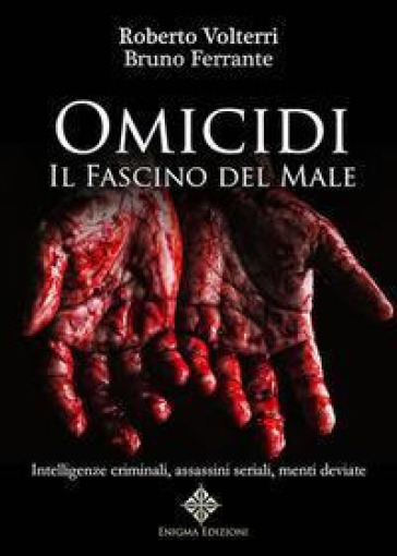 Omicidi. Il fascino del male. Intelligenze criminali, assassini seriali, menti deviate. Ediz. integrale - Roberto Volterri - Bruno Ferrante