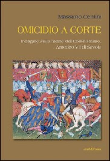 Omicidio a corte. Indagine sulla morte del conte Rosso, Amedeo VII di Savoia - Massimo Centini