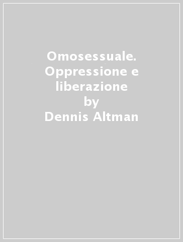 Omosessuale. Oppressione e liberazione - Dennis Altman