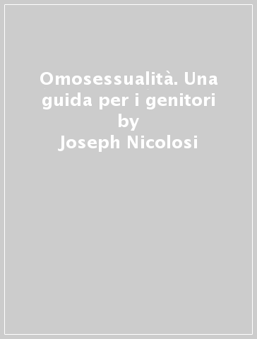 Omosessualità. Una guida per i genitori - Joseph Nicolosi - Linda A. Nicolosi