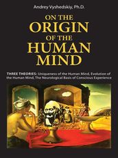 On The Origin Of The Human Mind: Three Theories: Uniqueness Of The Human Mind, Evolution Of The Human Mind, And The Neurological Basis Of Conscious Experience (Mobi Science)