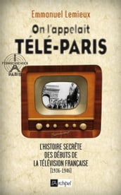 On l appelait Télé-Paris - L histoire secrète des débuts de la télévision française (1936-1946)