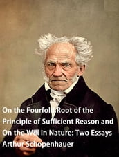On the Fourfold Root of the Principle of Sufficient Reason and On the Will in Nature