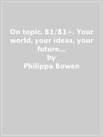 On topic. B1/B1+. Your world, your ideas, your future. Student's book, Workbook. Per le Scuole superiori. Con e-book. Con espansione online - Philippa Bowen - Denis Delaney - Elizabeth Foody
