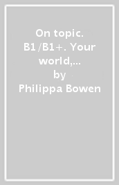 On topic. B1/B1+. Your world, your ideas, your future. Student