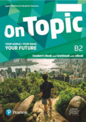 On topic. B2. Your world, your ideas, your future. Student s book, Workbook. Per le Scuole superiori. Con e-book. Con espansione online