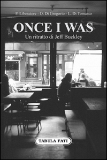 Once I was. Un ritratto di Jeff Buckley - Francesco Liberatore - Ovelio Di Gregorio - Luciano Di Tomasso