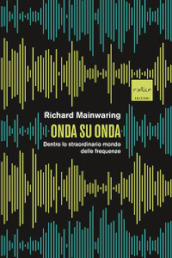 Onda su onda. Dentro lo straordinario mondo delle frequenze