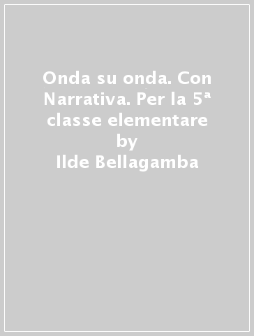 Onda su onda. Con Narrativa. Per la 5ª classe elementare - Ilde Bellagamba - Carla Maria Ceriachi - Ombretta Maria Marasca