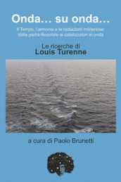 Onda... su onda... Il tempo, l armonia e le redazioni misteriose: dalla pietra filosofale ai catalizzatori in onda. Le ricerche di Louis Turenne