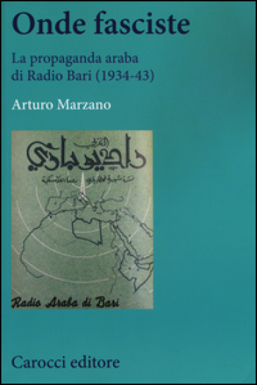 Onde fasciste. La propaganda araba di Radio Bari (1934-43) - Arturo Marzano