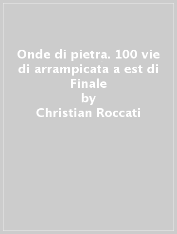 Onde di pietra. 100 vie di arrampicata a est di Finale - Fabio Pierpaoli - Christian Roccati