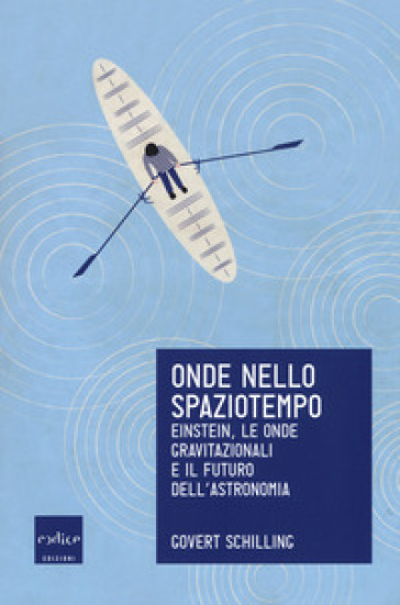 Onde nello spaziotempo. Einstein, le onde gravitazionali e il futuro dell'astronomia - Govert Schilling