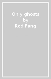 Only ghosts