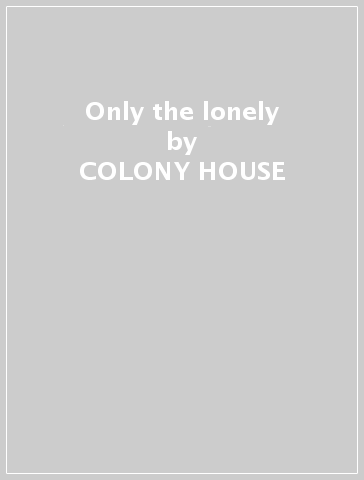 Only the lonely - COLONY HOUSE