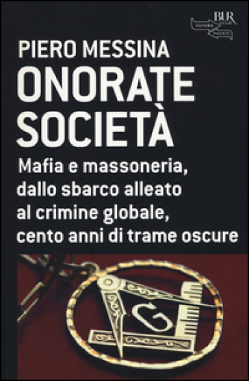 Onorate società. Mafia e massoneria, dallo sbarco alleato al crimine globale, cento anni di trame oscure - Piero Messina