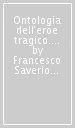 Ontologia dell eroe tragico. Prospettive civili e modelli etici nel teatro, fra età dei Lumi e primo Risorgimento