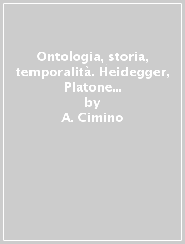 Ontologia, storia, temporalità. Heidegger, Platone e l'essenza della filosofia - A. Cimino