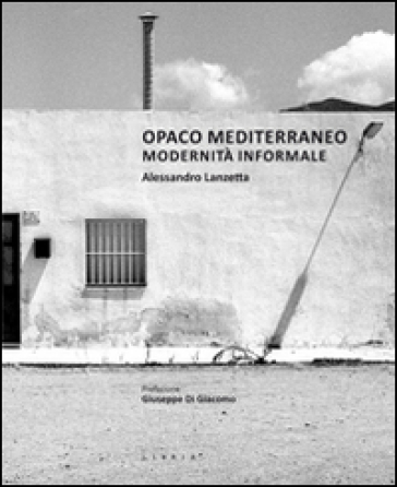 Opaco Mediterraneo. Modernità informale - Alessandro Lanzetta