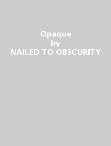 Opaque - NAILED TO OBSCURITY
