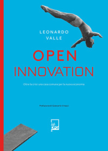 Open innovation. Oltre la crisi: una casa comune per la nuova economia - Leonardo Valle