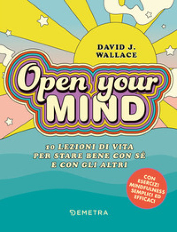 Open your mind. 10 lezioni di vita per stare bene con sé e con gli altri - David J. Wallace