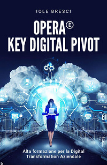 Opera©: Key Digital Pivot. Alta formazione per la digital transformation aziendale - Iole Bresci